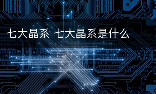 七大晶系 七大晶系是什么