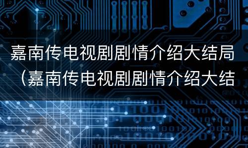 嘉南传电视剧剧情介绍大结局（嘉南传电视剧剧情介绍大结局免费观看）