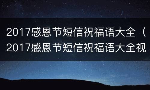 2017感恩节短信祝福语大全（2017感恩节短信祝福语大全视频）