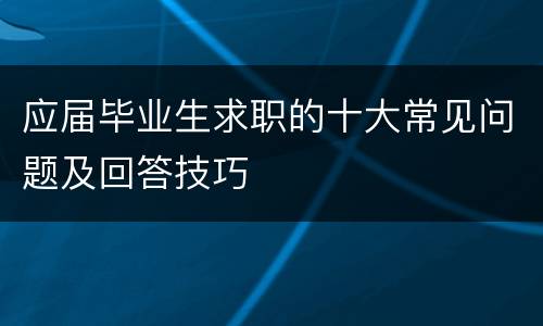 应届毕业生求职的十大常见问题及回答技巧