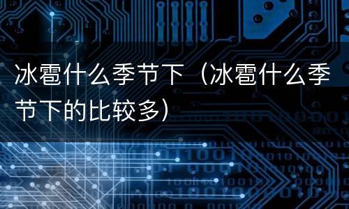 冰雹什么季节下（冰雹什么季节下的比较多）