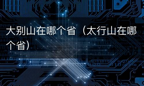 大别山在哪个省（太行山在哪个省）