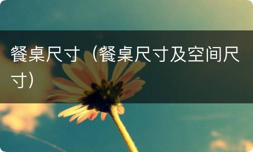 餐桌尺寸（餐桌尺寸及空间尺寸）