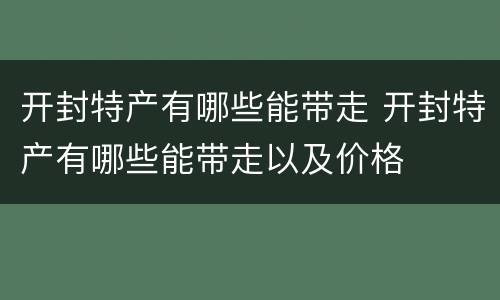 开封特产有哪些能带走 开封特产有哪些能带走以及价格