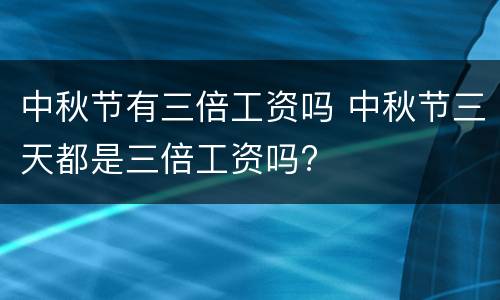 中秋节有三倍工资吗 中秋节三天都是三倍工资吗?