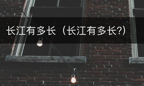 长江有多长（长江有多长?）