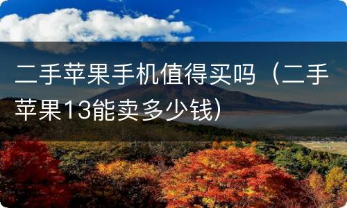 二手苹果手机值得买吗（二手苹果13能卖多少钱）