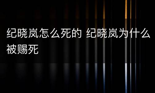 纪晓岚怎么死的 纪晓岚为什么被赐死