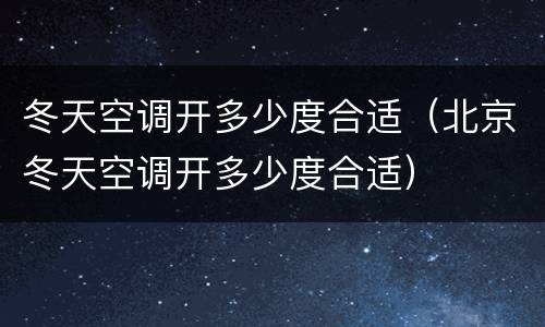 冬天空调开多少度合适（北京冬天空调开多少度合适）