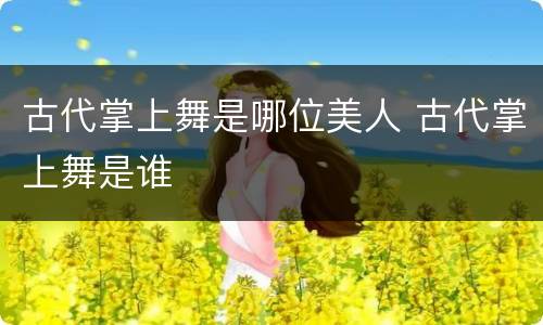 古代掌上舞是哪位美人 古代掌上舞是谁