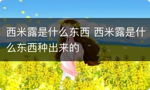 西米露是什么东西 西米露是什么东西种出来的