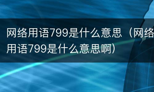 网络用语799是什么意思（网络用语799是什么意思啊）