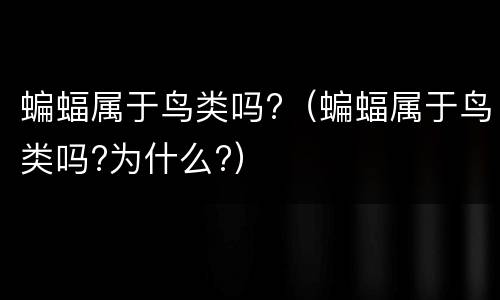 蝙蝠属于鸟类吗?（蝙蝠属于鸟类吗?为什么?）