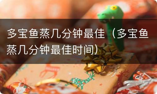 多宝鱼蒸几分钟最佳（多宝鱼蒸几分钟最佳时间）