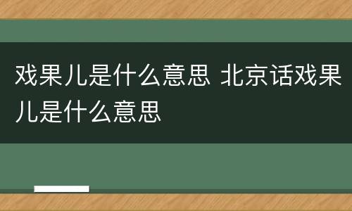 戏果儿是什么意思 北京话戏果儿是什么意思