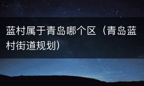 蓝村属于青岛哪个区（青岛蓝村街道规划）