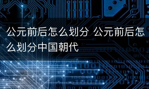 公元前后怎么划分 公元前后怎么划分中国朝代
