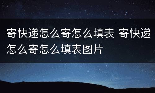 寄快递怎么寄怎么填表 寄快递怎么寄怎么填表图片