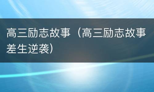 高三励志故事（高三励志故事差生逆袭）