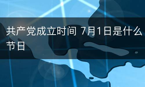 共产党成立时间 7月1日是什么节日