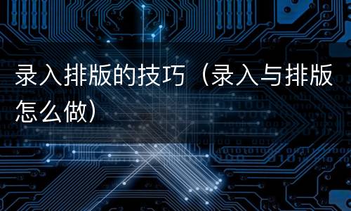 录入排版的技巧（录入与排版怎么做）