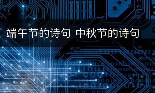 端午节的诗句 中秋节的诗句