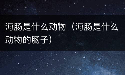 海肠是什么动物（海肠是什么动物的肠子）