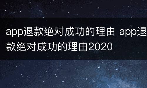 app退款绝对成功的理由 app退款绝对成功的理由2020
