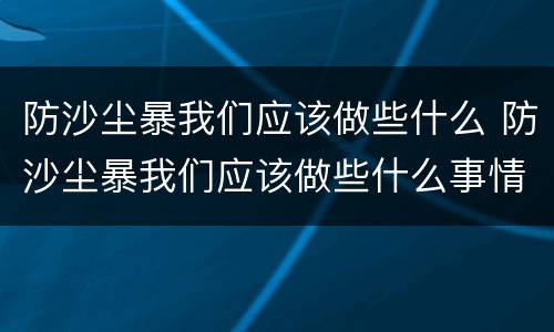 防沙尘暴我们应该做些什么 防沙尘暴我们应该做些什么事情
