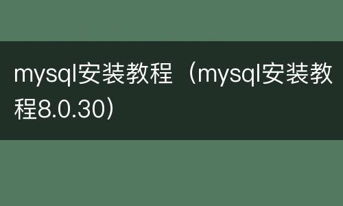 mysql安装教程（mysql安装教程8.0.30）