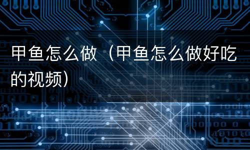 甲鱼怎么做（甲鱼怎么做好吃的视频）