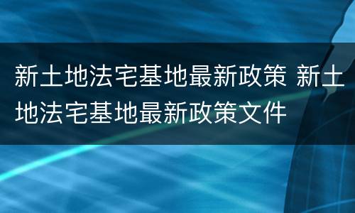 新土地法宅基地最新政策 新土地法宅基地最新政策文件