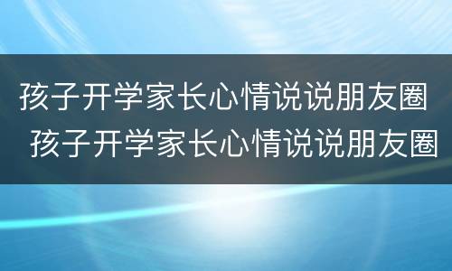 孩子开学家长心情说说朋友圈 孩子开学家长心情说说朋友圈2020