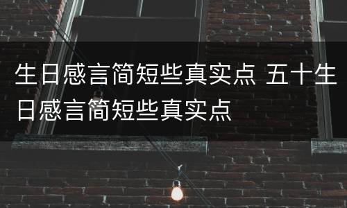 生日感言简短些真实点 五十生日感言简短些真实点