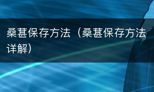 桑葚保存方法（桑葚保存方法详解）