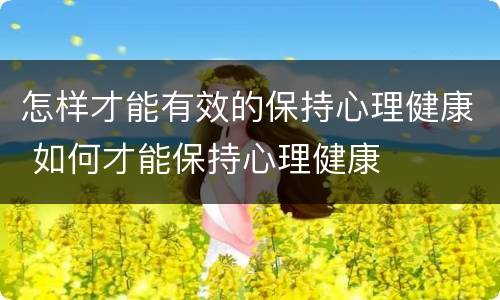 怎样才能有效的保持心理健康 如何才能保持心理健康