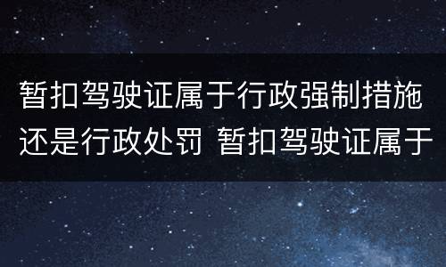 暂扣驾驶证属于行政强制措施还是行政处罚 暂扣驾驶证属于行政处罚吗