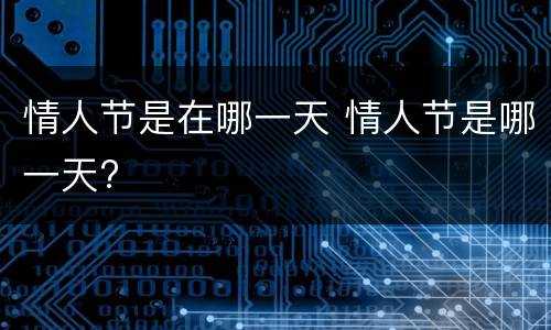 情人节是在哪一天 情人节是哪一天?