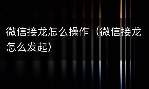 微信接龙怎么操作（微信接龙怎么发起）