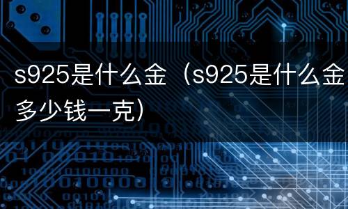s925是什么金（s925是什么金多少钱一克）