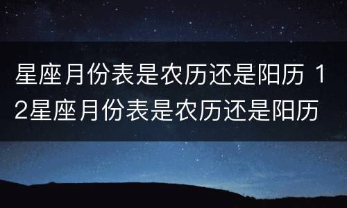 星座月份表是农历还是阳历 12星座月份表是农历还是阳历