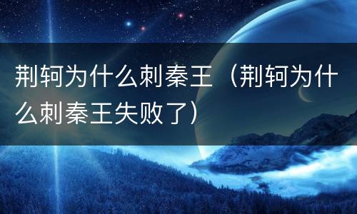 荆轲为什么刺秦王（荆轲为什么刺秦王失败了）