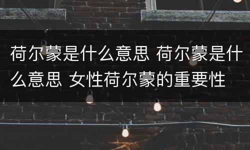 荷尔蒙是什么意思 荷尔蒙是什么意思 女性荷尔蒙的重要性