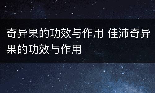 奇异果的功效与作用 佳沛奇异果的功效与作用
