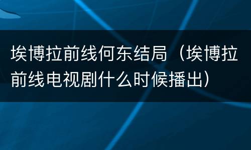 埃博拉前线何东结局（埃博拉前线电视剧什么时候播出）