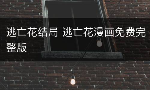 逃亡花结局 逃亡花漫画免费完整版