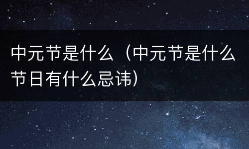 中元节是什么（中元节是什么节日有什么忌讳）