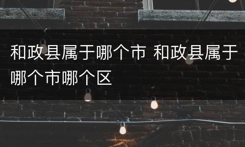 和政县属于哪个市 和政县属于哪个市哪个区