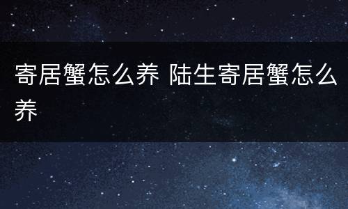 寄居蟹怎么养 陆生寄居蟹怎么养