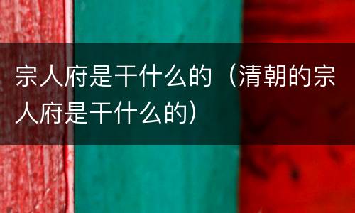 宗人府是干什么的（清朝的宗人府是干什么的）